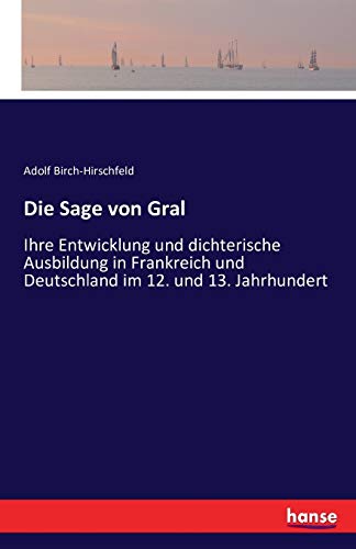 Die Sage von Gral: Ihre Entwicklung und dichterische Ausbildung in Frankreich und Deutschland im 12. und 13. Jahrhundert