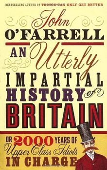 An Utterly Impartial History of Britain: (or 2000 Years Of Upper Class Idiots In Charge)