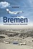 Flugzeuge aus Bremen: Luftfahrtgeschichte der Hansestadt