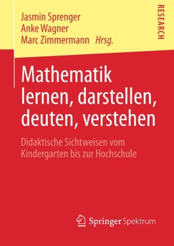 Mathematik Lernen, Darstellen, Deuten, Verstehen: Didaktische Sichtweisen vom Kindergarten bis zur Hochschule