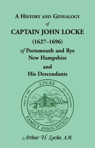 A History and Genealogy of Captain John Locke (1627-1696) of Portsmouth and Rye, New Hampshire, and His Descendants, also of Nathaniel Locke of . . . ... of the Lockes in England (Heritage Classic)