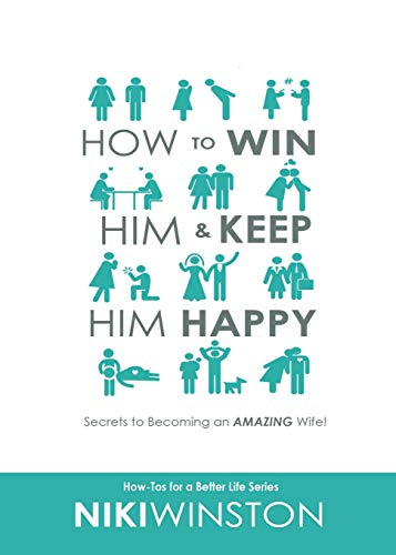 How to Win Him and Keep Him Happy: Secrets to Becoming an AMAZING Wife (How-Tos for a Better Life Series, Band 1)