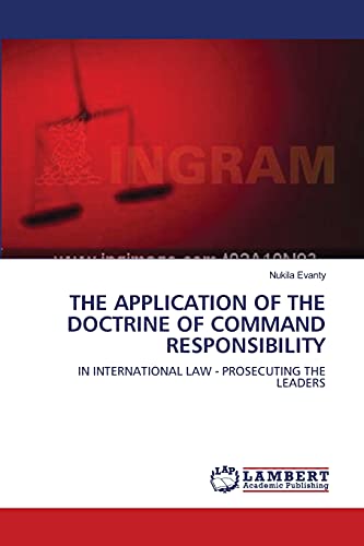 THE APPLICATION OF THE DOCTRINE OF COMMAND RESPONSIBILITY: IN INTERNATIONAL LAW - PROSECUTING THE LEADERS