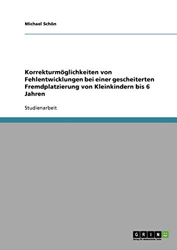 Korrekturmöglichkeiten von Fehlentwicklungen bei einer gescheiterten Fremdplatzierung von Kleinkindern bis 6 Jahren