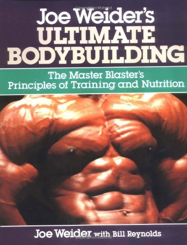 Joe Weider's Ultimate Bodybuilding, The Master Blaster's Principles Of Training And Nutrition
