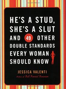 He's a Stud, She's a Slut, and 49 Other Double Standards Every Woman Should Know