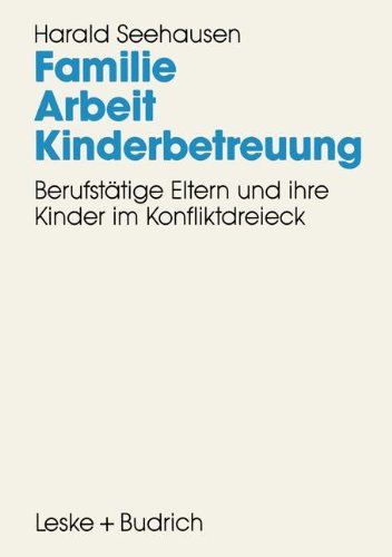 Familie - Arbeit - Kinderbetreuung: Berufstätige Eltern und ihre Kinder im Konfliktdreieck