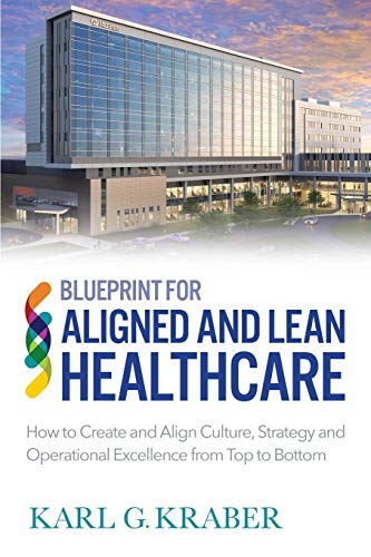Blueprint for Aligned and Lean Healthcare: How to Create and Align Culture, Strategy and Operational Excellence from Top to Bottom
