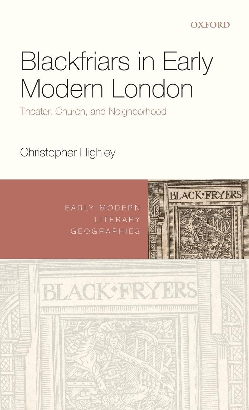 Blackfriars in Early Modern London: Theater, Church, and Neighborhood (Early Modern Literary Geographies)