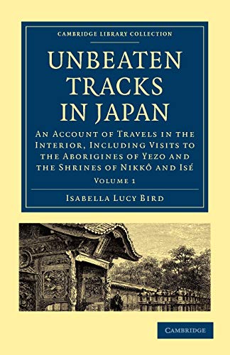 Unbeaten Tracks in Japan: An Account of Travels in the Interior, Including Visits to the Aborigines of Yezo and the Shrines of Nikkô and Isé ... Collection - Travel and Exploration in Asia)