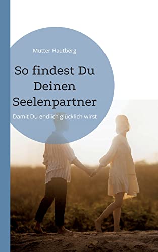 So findest Du Deinen Seelenpartner: Damit Du endlich glücklich wirst