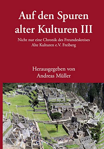 Auf den Spuren alter Kulturen - Band III: Nicht nur eine Chronik des Freundeskreises Alte Kulturen e.V. Freiberg