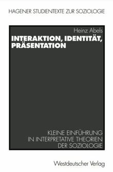 Interaktion, Identität, Präsentation: Kleine Einführung in interpretative Theorien der Soziologie (Hagener Studientexte zur Soziologie)