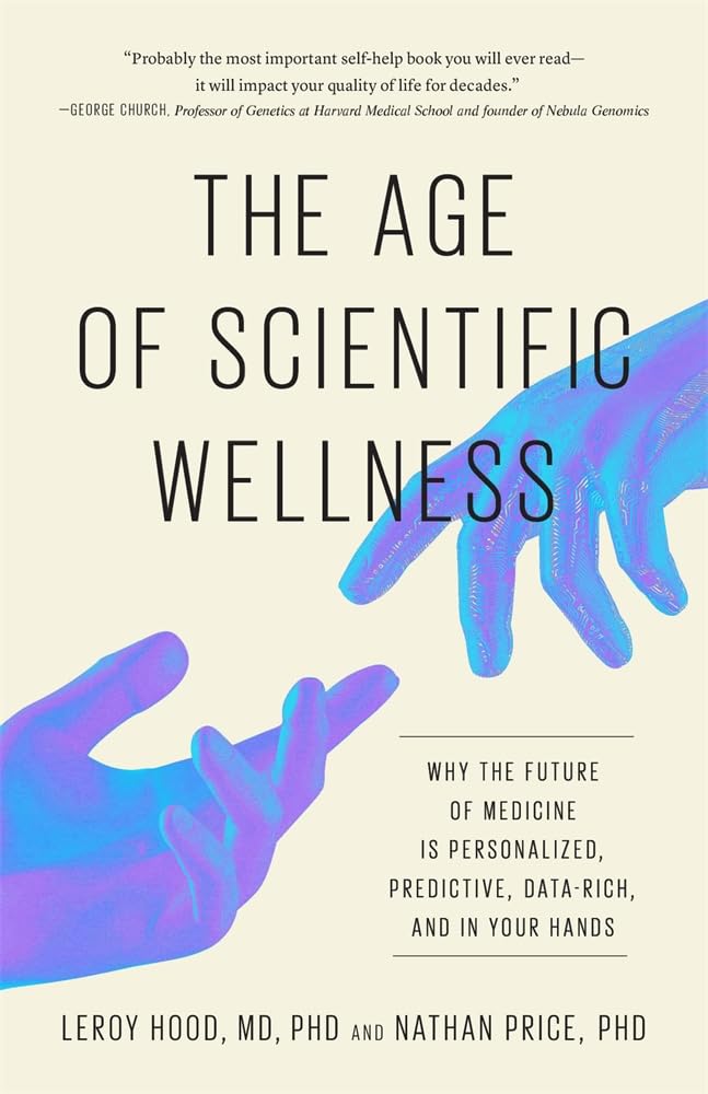 Leroy Hood The Age Of Scientific Wellness, Why The Future Of Medicine Is Personalized, Predictive, Data-Rich, And In Your Hands
