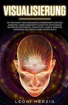 Visualisierung: Mit der Kraft der Gedanken Zufriedenheit & Erfolg anziehen Anziehungskraft & positive Psychologie nutzen Selbstzweifel, schlechte ... Buch (Persönlichkeitsentwicklung, Band 5)