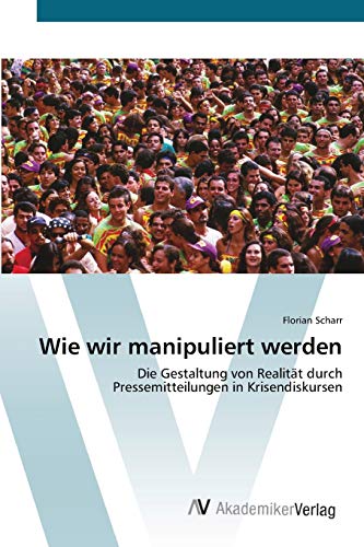 Wie wir manipuliert werden: Die Gestaltung von Realität durch Pressemitteilungen in Krisendiskursen
