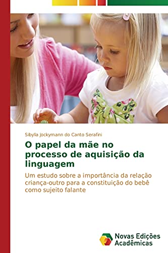 O papel da mãe no processo de aquisição da linguagem: Um estudo sobre a importância da relação criança-outro para a constituição do bebê como sujeito falante
