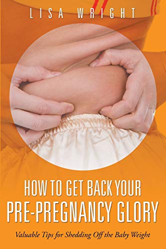 How to Get Back Your Pre-Pregnancy Glory: Valuable Tips for Shedding Off the Baby Weight