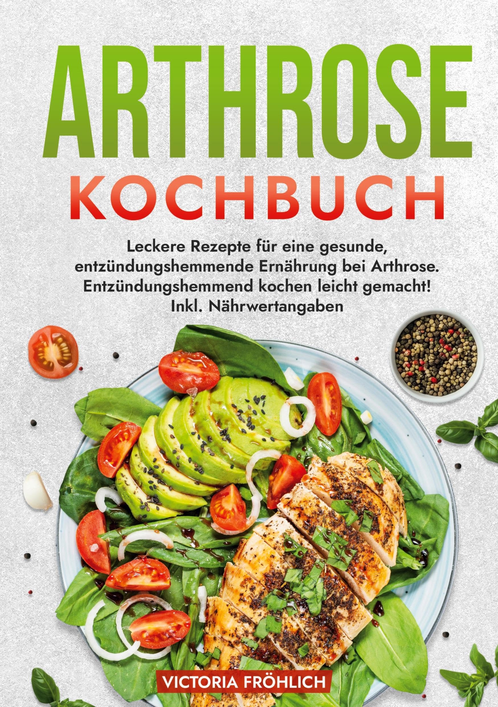 Arthrose Kochbuch: Leckere Rezepte für eine gesunde, entzündungshemmende Ernährung bei Arthrose. Entzündungshemmend kochen leicht gemacht! Inkl. Nährwertangaben