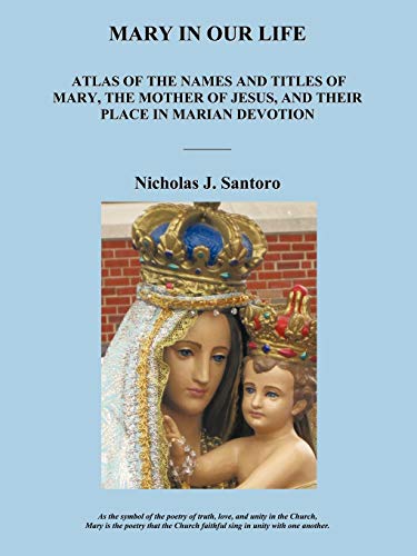 Mary In Our Life: Atlas of the Names and Titles of Mary, The Mother of Jesus, and Their Place in Marian Devotion