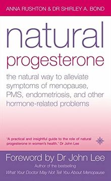 Natural Progesterone: The Natural Way to Alleviate Symptoms of Menopause, Pms, Endometriosis and Other Hormone-Related Problems