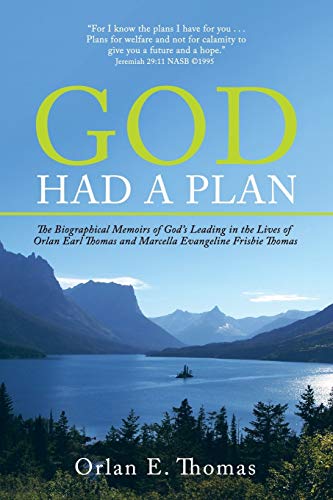 God Had a Plan: The Biographical Memoirs of God’s Leading in the Lives of Orlan Earl Thomas and Marcella Evangeline Frisbie Thomas