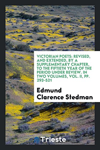 Victorian Poets: Revised, and Extended, by a Supplementary Chapter, to the Fiftieth Year of the Period Under Review. In Two Volumes, Vol. II, pp. 293-521