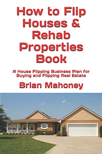 How to Flip Houses & Rehab Properties Book: A House Flipping Business Plan for Buying and Flipping Real Estate
