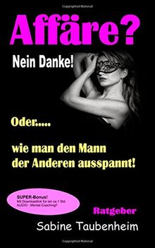 Affäre? Nein Danke! Oder, wie man den Mann der Anderen ausspannt!
