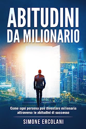 Abitudini da milionario: Come ogni persona può diventare milionaria attraverso le abitudini di successo