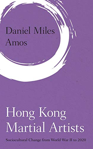 Hong Kong Martial Artists: Sociocultural Change from World War II to 2020 (Martial Arts Studies)