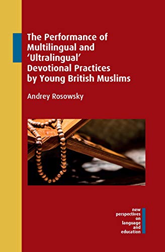 The Performance of Multilingual and 'Ultralingual' Devotional Practices by Young British Muslims (New Perspectives on Language and Education, 88)