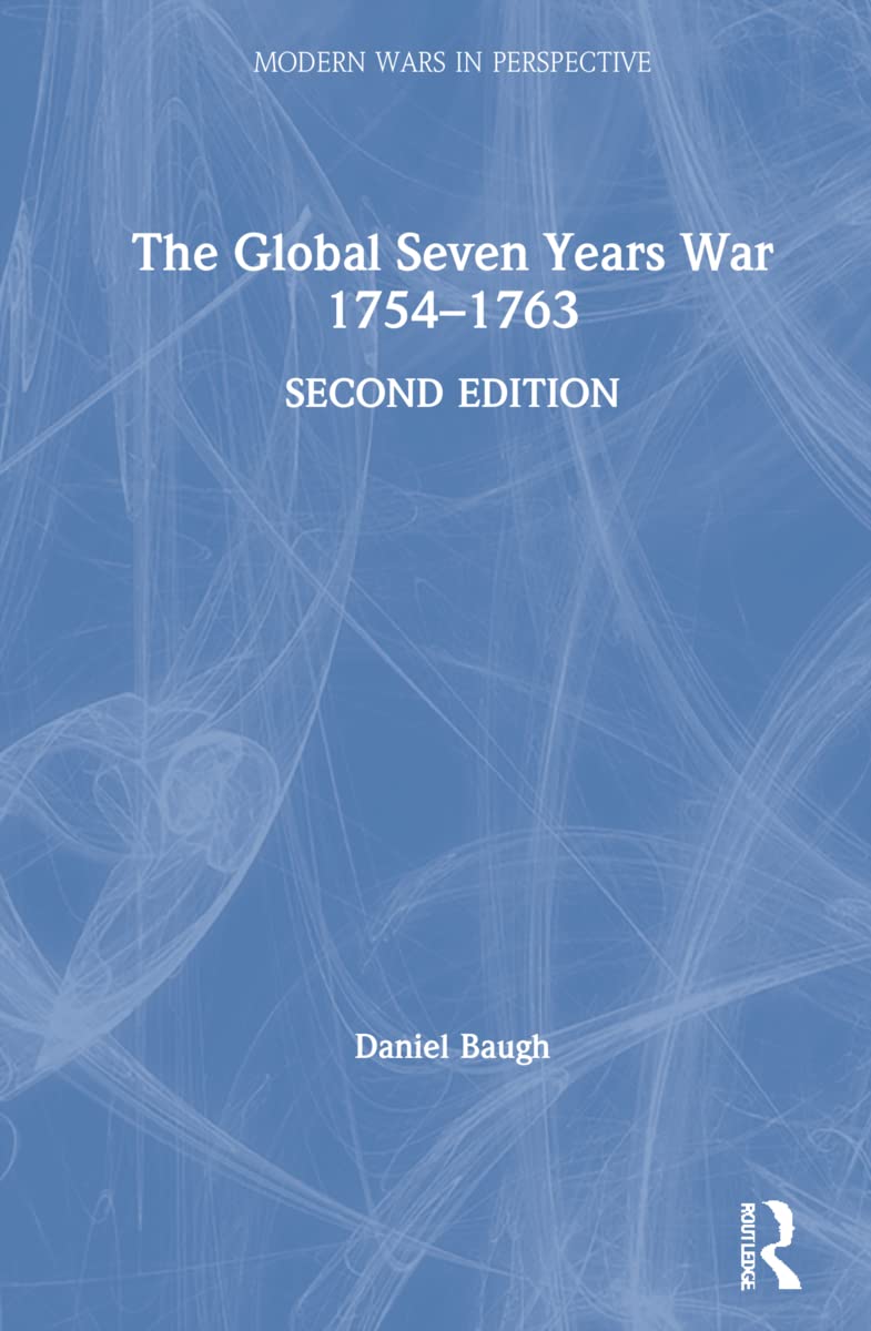 The Global Seven Years War 1754-1763: Britain and France in a Great Power Contest (Modern Wars in Perspective)