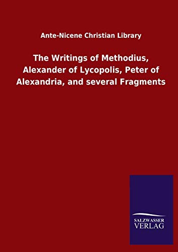 The Writings of Methodius, Alexander of Lycopolis, Peter of Alexandria, and several Fragments
