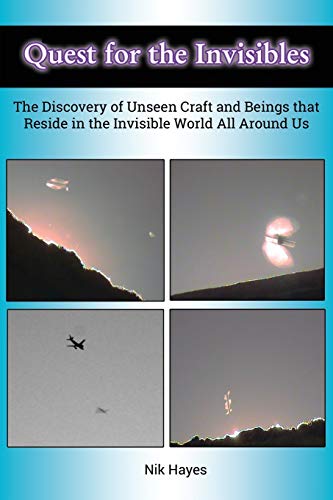 Quest for the Invisibles: The Discovery of Unseen Craft and Beings that Reside in the Invisible World All Around Us