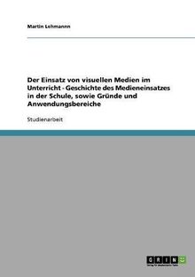 Der Einsatz von visuellen Medien im Unterricht - Geschichte des Medieneinsatzes in der Schule, sowie Gründe und Anwendungsbereiche