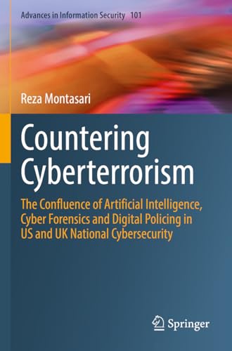 Countering Cyberterrorism: The Confluence of Artificial Intelligence, Cyber Forensics and Digital Policing in US and UK National Cybersecurity (Advances in Information Security, 101, Band 101)