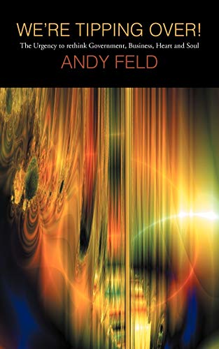 WE'RE TIPPING OVER!: The Urgency to Rethink Government, Business, Heart and Soul!