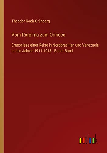 Vom Roroima zum Orinoco: Ergebnisse einer Reise in Nordbrasilien und Venezuela in den Jahren 1911-1913 - Erster Band