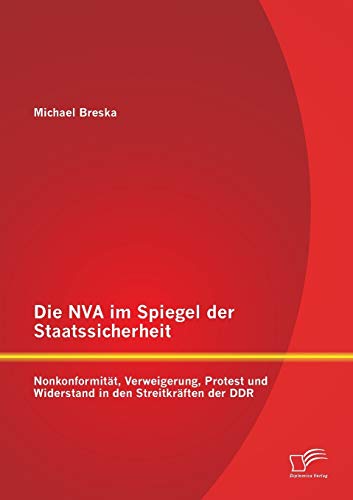 Die Nva im Spiegel der Staatssicherheit: Nonkonformität, Verweigerung, Protest und Widerstand in den Streitkräften der Ddr