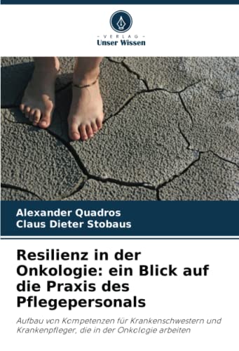 Resilienz in der Onkologie: ein Blick auf die Praxis des Pflegepersonals: Aufbau von Kompetenzen für Krankenschwestern und Krankenpfleger, die in der Onkologie arbeiten