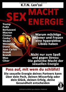 SEX - MACHT - ENERGIE Warum mächtige Männer und Frauen eine hyperaktive Libido haben!: Nicht nur zum Spaß und gegen Stress: Die geheime Macht der sexuellen Energie zum Erweitern des Bewusstseins