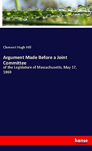 Argument Made Before a Joint Committee: of the Legislature of Massachusetts, May 17, 1869