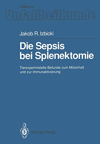 Die Sepsis bei Splenektomie: Tierexperimentelle Befunde Zum Milzerhalt Und Zur Immunaktivierung (Hefte zur Zeitschrift Der Unfallchirurg, 210, Band 210)