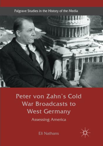 Peter von Zahn's Cold War Broadcasts to West Germany: Assessing America (Palgrave Studies in the History of the Media)