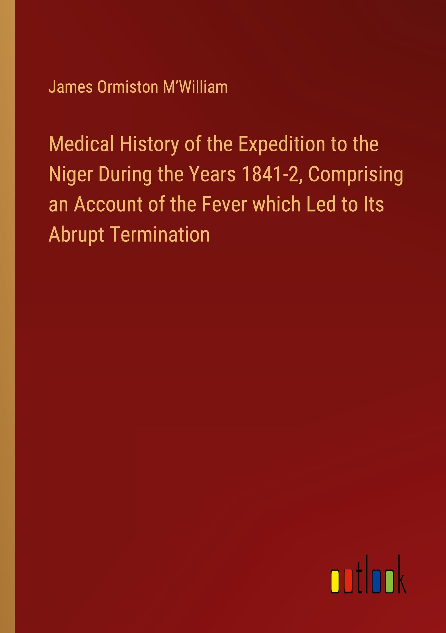 Medical History of the Expedition to the Niger During the Years 1841-2, Comprising an Account of the Fever which Led to Its Abrupt Termination