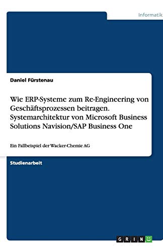 Wie ERP-Systeme zum Re-Engineering von Geschäftsprozessen beitragen.Systemarchitektur von Microsoft Business Solutions Navision/SAP Business One: Ein Fallbeispiel der Wacker-Chemie AG