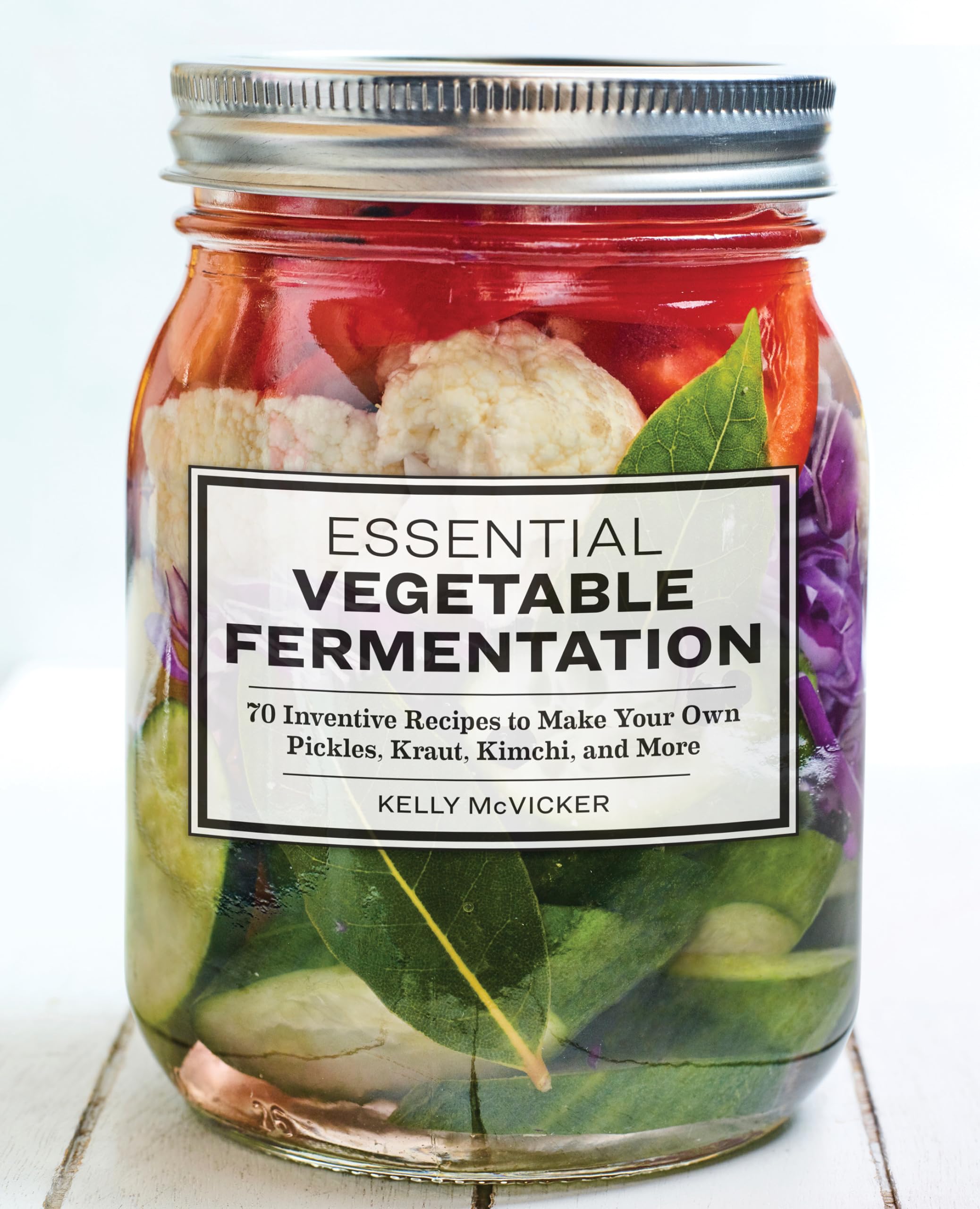 Kelly McVicker Essential Vegetable Fermentation, 70 Inventive Recipes To Make Your Own Pickles, Kraut, Kimchi, And More