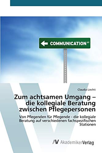 Zum achtsamen Umgang ¿ die kollegiale Beratung zwischen Pflegepersonen: Von Pflegenden für Pflegende - die kollegiale Beratung auf verschiedenen fachspezifischen Stationen