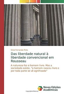 Das liberdade natural à liberdade convencional em Rousseau: A natureza fez o homem livre. Mas a sociedade existe, “o homem nasceu livre e por toda parte se vê agrilhoado”